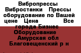 Вибропрессы, Вибростанки , Прессы, оборудование по Вашей цене › Цена ­ 90 000 - Все города Бизнес » Оборудование   . Амурская обл.,Благовещенский р-н